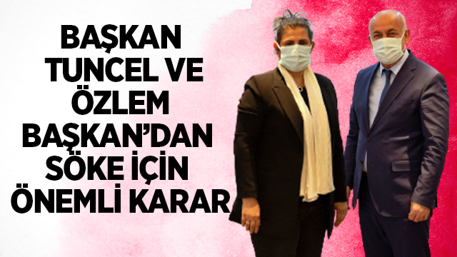 BAŞKAN TUNCEL VE ÖZLEM BAŞKAN’DAN SÖKE İÇİN ÖNEMLİ KARAR