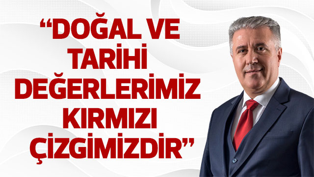 “DOĞAL VE TARİHİ DEĞERLERİMİZ KIRMIZI ÇİZGİMİZDİR”