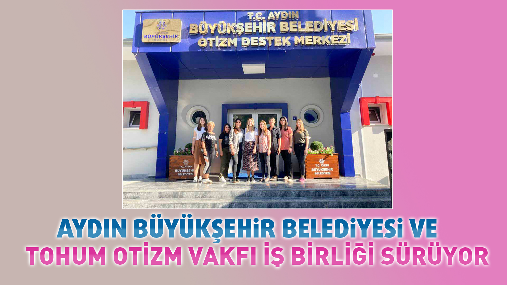 AYDIN BÜYÜKŞEHİR BELEDİYESİ VE TOHUM OTİZM VAKFI İŞ BİRLİĞİ SÜRÜYOR