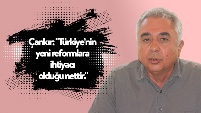Çankır: "Türkiye’nin yeni reformlara ihtiyacı olduğu nettir."