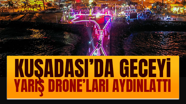 KUŞADASI’NDA GECEYİ YARIŞ DRONE’LARI AYDINLATTI