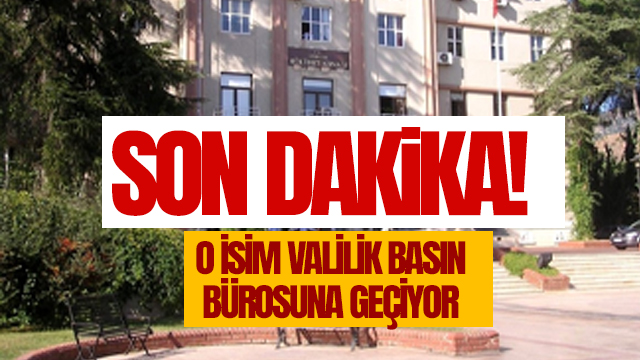 O İSİM VALİLİK BASIN BÜROSUNA GEÇİYOR