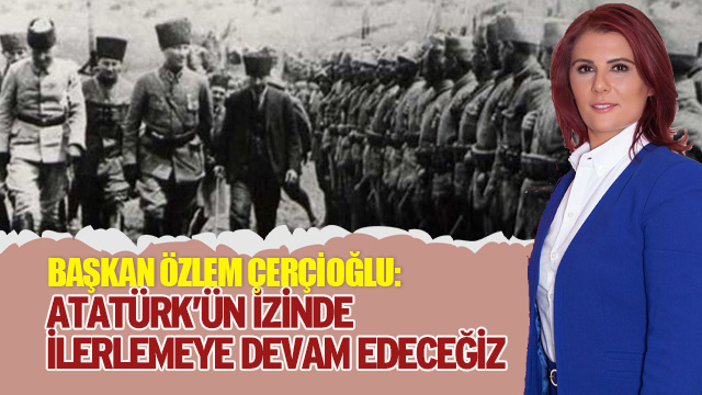 BAŞKAN ÇERÇİOĞLU: ATATÜRK’ÜN İZİNDE İLERLEMEYE DEVAM EDECEĞİZ