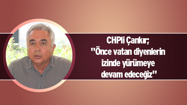 CHPli Çankır; "Önce vatan diyenlerin izinde yürümeye devam edeceğiz"