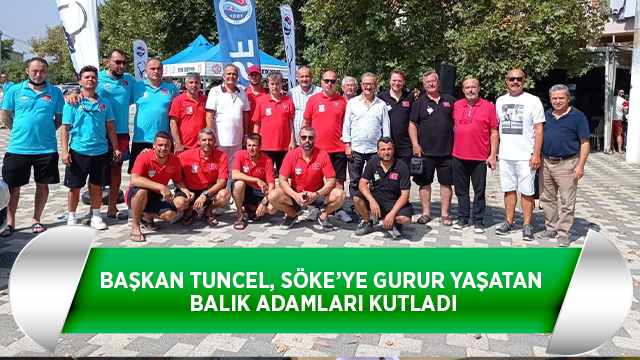 BAŞKAN TUNCEL, SÖKE’YE GURUR YAŞATAN BALIK ADAMLARI KUTLADI