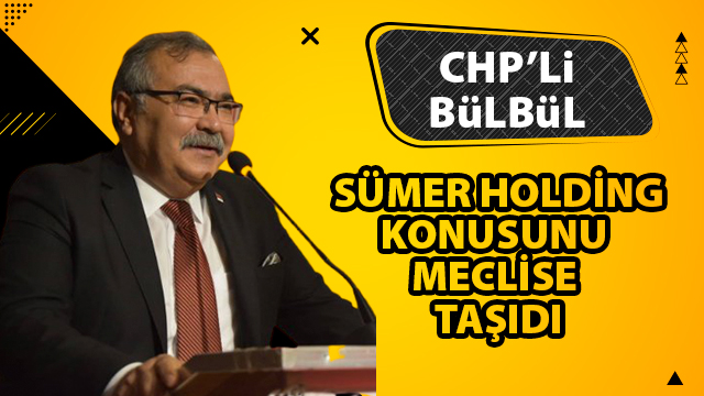 BüLBüL, SÜMER HOLDİNG KONUSUNU MECLİSE TAŞIDI