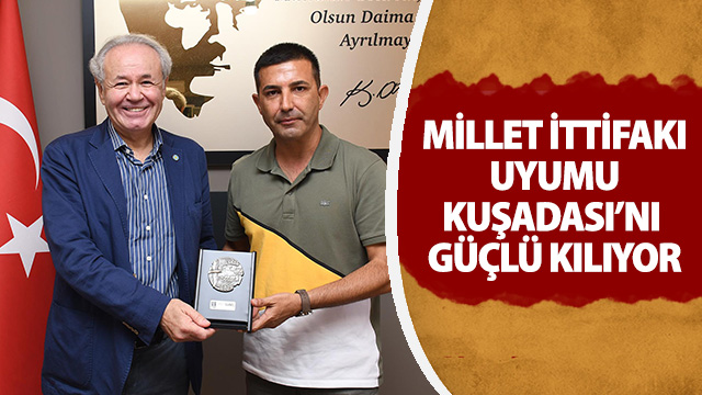 MİLLET İTTİFAKI UYUMU KUŞADASI’NI GÜÇLÜ KILIYOR