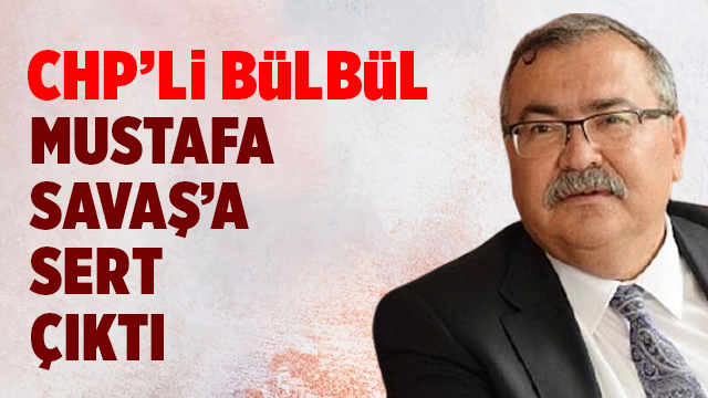 CHP’Lİ BÜLBÜL AKP’Lİ SAVAŞ’A SERT ÇIKTI