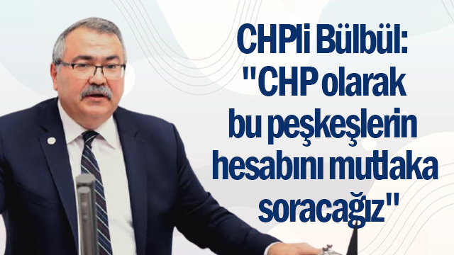 CHPli Bülbül: "CHP olarak bu peşkeşlerin hesabını mutlaka  soracağız"