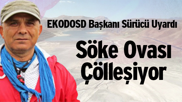 EKODOSD BAŞKANI SÜRÜCÜ UYARDI, SÖKE OVASI ÇÖLLEŞİYOR