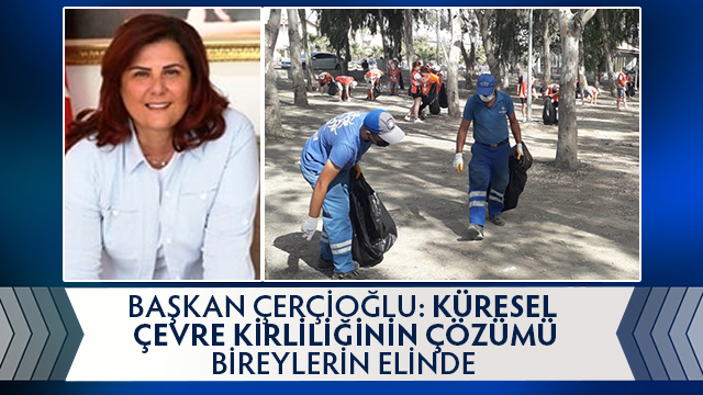 BAŞKAN ÇERÇİOĞLU: KÜRESEL ÇEVRE KİRLİLİĞİNİN ÇÖZÜMÜ BİREYLERİN ELİNDE