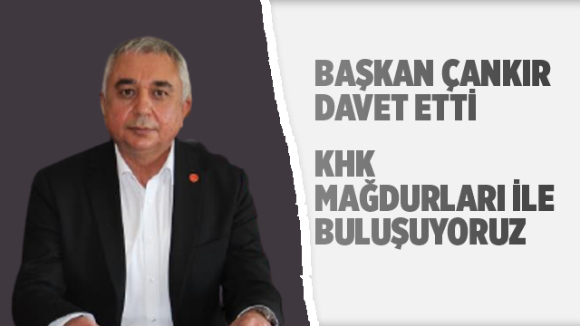 BAŞKAN ÇANKIR DAVET ETTİ, KHK MAĞDURLARI İLE BULUŞUYORUZ