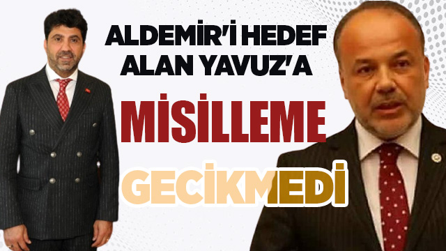 ALDEMİR'İ HEDEF ALAN YAVUZ'A MİSİLLEME GECİKMEDİ