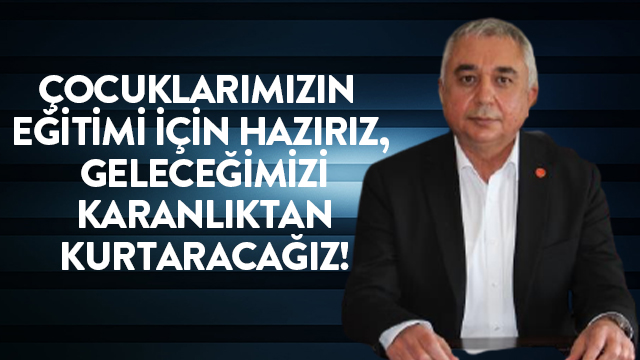 ÇOCUKLARIMIZIN EĞİTİMİ İÇİN HAZIRIZ, GELECEĞİMİZİ KARANLIKTAN KURTARACAĞIZ