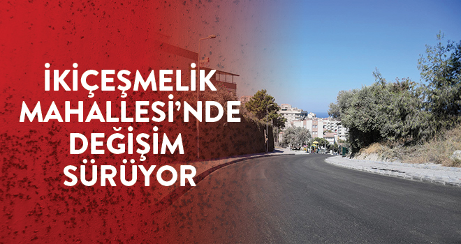 İKİÇEŞMELİK MAHALLESİ’NDE DEĞİŞİM SÜRÜYOR