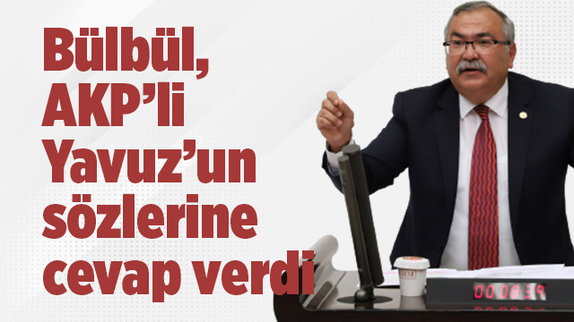 Bülbül, AKP’li Yavuz’un sözlerine cevap verdi
