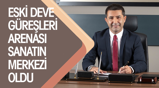 ESKİ DEVE GÜREŞLERİ ARENASI SANATIN MERKEZİ OLDU