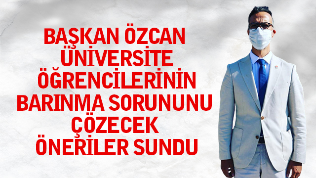 BAŞKAN ÖZCAN ÜNİVERSİTE ÖĞRENCİLERİNİN BARINMA SORUNUNU ÇÖZECEK ÖNERİLER SUNDU