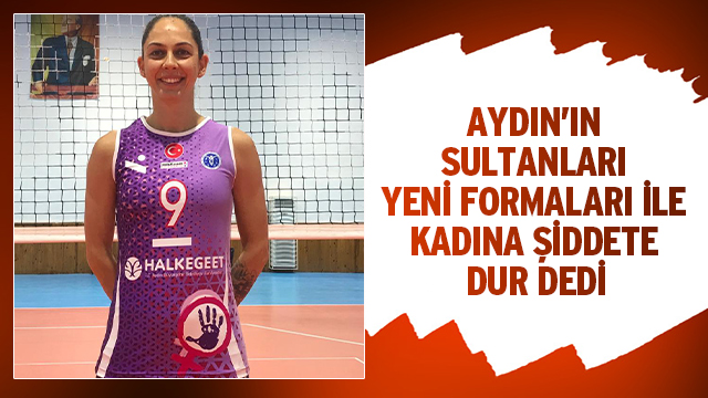 AYDIN’IN SULTANLARI YENİ FORMALARI İLE KADINA ŞİDDETE DUR DEDİ