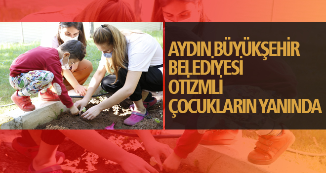 AYDIN BÜYÜKŞEHİR BELEDİYESİ OTİZMLİ ÇOCUKLARIN YANINDA