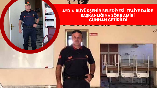 AYDIN BÜYÜKŞEHİR BELEDİYESİ İTFAİYE DAİRE BAŞKANLIĞINA SÖKE AMİRİ GÜNHAN GETİRİLDİ