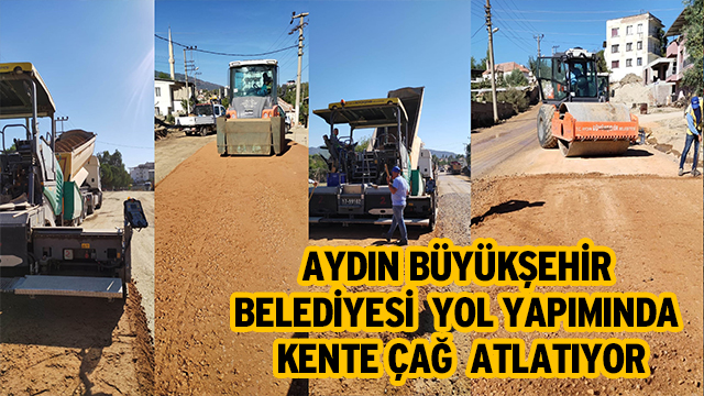 AYDIN BÜYÜKŞEHİR BELEDİYESİ YOL YAPIMINDA KENTE ÇAĞ ATLATIYOR