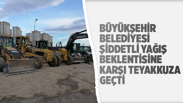 BÜYÜKŞEHİR BELEDİYESİ ŞİDDETLİ YAĞIŞ BEKLENTİSİNE KARŞI TEYAKKUZA GEÇTİ