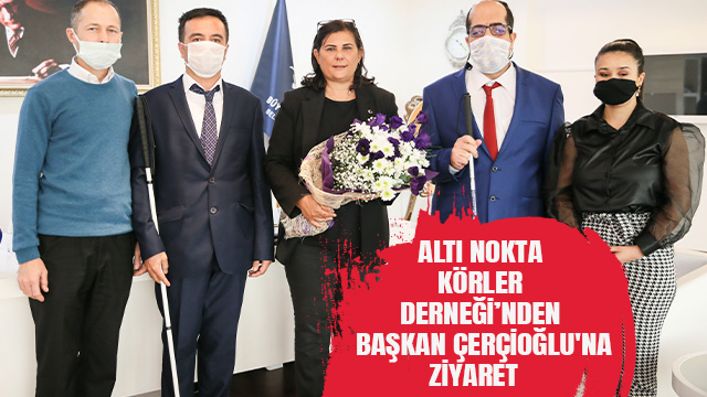 ALTI NOKTA KÖRLER DERNEĞİ’NDEN BAŞKAN ÇERÇİOĞLU'NA ZİYARET