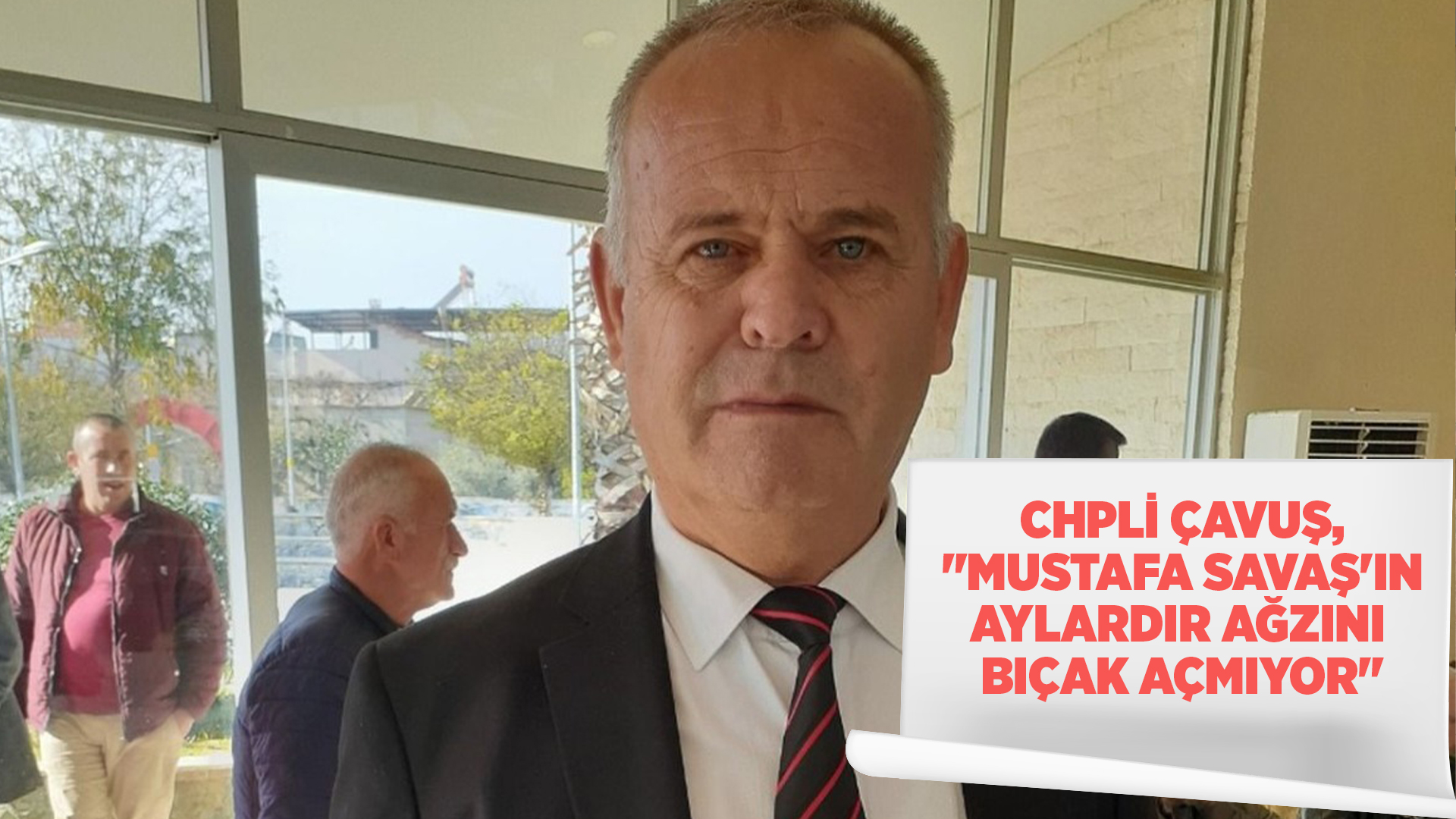 CHPLİ ÇAVUŞ, "MUSTAFA SAVAŞ'IN AYLARDIR AĞZINI BIÇAK AÇMIYOR"