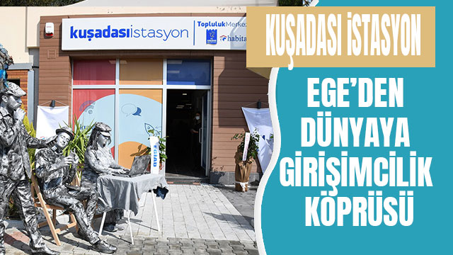 EGE’DEN DÜNYAYA GİRİŞİMCİLİK KÖPRÜSÜ: KUŞADASI İSTASYON