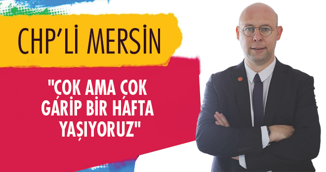 Başkan Mersin; "Çok ama çok garip bir hafta yaşıyoruz"