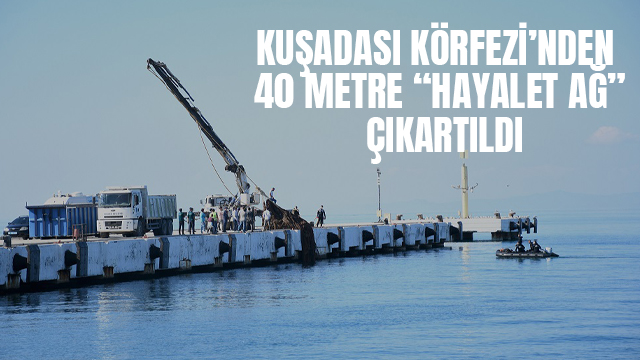 KUŞADASI KÖRFEZİ’NDEN 40 METRE “HAYALET AĞ” ÇIKARTILDI