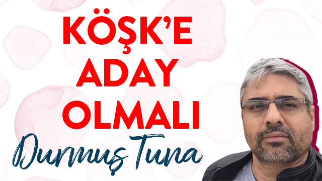 KÖŞK’E ADAY OLMALI