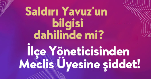 İlçe Yöneticisinden Meclis Üyesine şiddet!