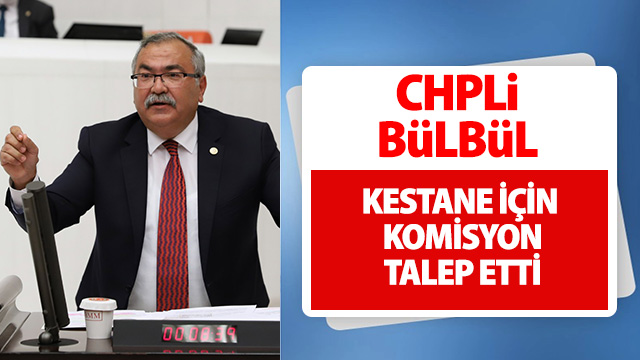 CHP’Lİ BÜLBÜL’DEN KESTANE İÇİN KOMİSYON TALEBİ