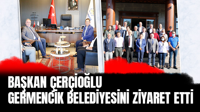 BAŞKAN ÇERÇİOĞLU GERMENCİK BELEDİYESİ'Nİ ZİYARET ETTİ