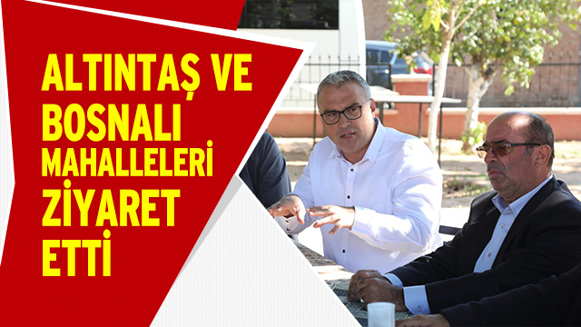 BARIŞ ALTINTAŞ VE ADNAN BOSNALI MAHALLELERİ ZİYARET ETTİ