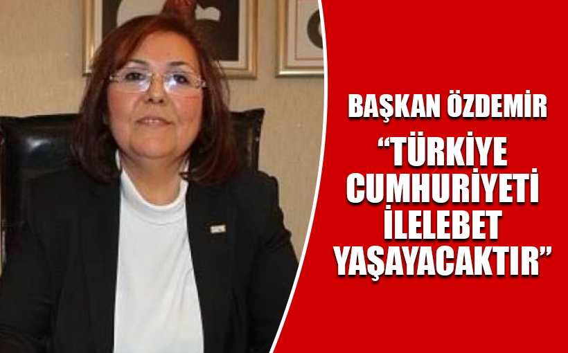 BAŞKAN ÖZDEMİR; "CUMHURİYET İLELEBET YAŞAYACAK"