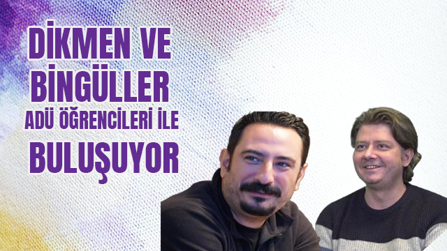 DİKMEN VE BİNGÜLLER ADÜ ÖĞRENCİLERİ İLE BULUŞUYOR