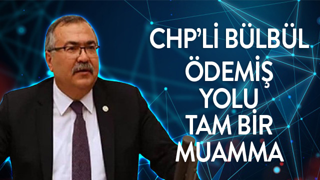 CHP’Lİ BÜLBÜL: ÖDEMİŞ YOLU TAM BİR MUAMMA