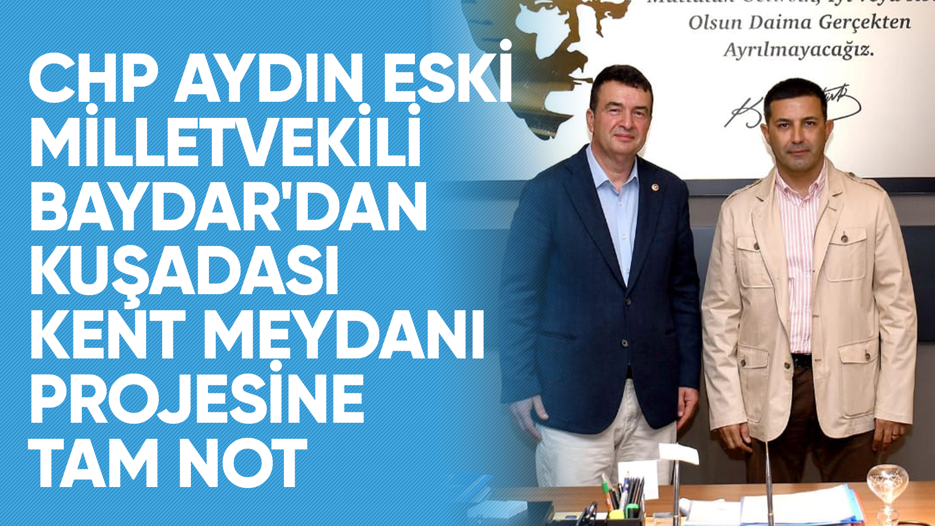 CHP AYDIN ESKİ MİLLETVEKİLİ BAYDAR'DAN KUŞADASI KENT MEYDANI PROJESİNE TAM NOT