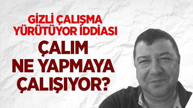 GİZLİ ÇALIŞMA YÜRÜTÜYOR İDDİASI