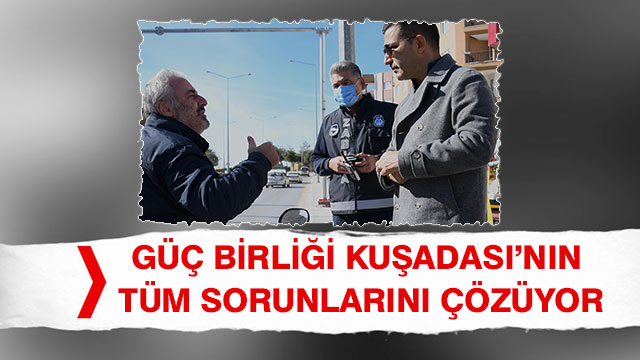 GÜÇ BİRLİĞİ KUŞADASI’NIN TÜM SORUNLARINI ÇÖZÜYOR