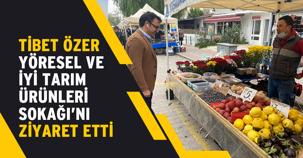 BAŞKAN VEKİLİ TİBET ÖZER YÖRESEL VE İYİ TARIM ÜRÜNLERİ SOKAĞI’NI ZİYARET ETTİ