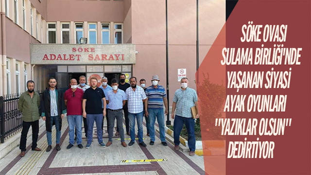 Söke Ovası Sulama Birliği'nde yaşanan siyasi ayak oyunları "yazıklar olsun" dedirtiyor