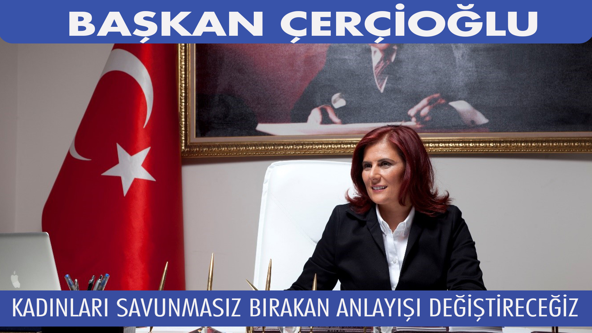 BAŞKAN ÇERÇİOĞLU: KADINLARI SAVUNMASIZ BIRAKAN ANLAYIŞI DEĞİŞTİRECEĞİZ