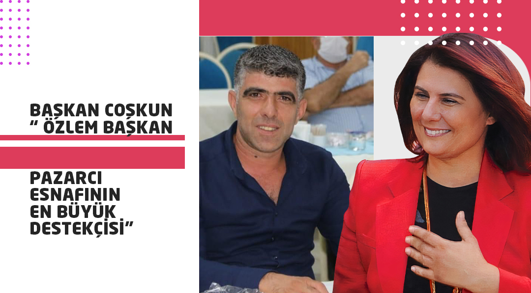 BAŞKAN COŞKUN “ ÖZLEM BAŞKAN PAZARCI ESNAFININ EN BÜYÜK DESTEKÇİSİ”