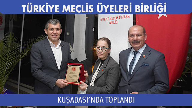 TÜRKİYE MECLİS ÜYELERİ BİRLİĞİ KUŞADASI’NDA TOPLANDI