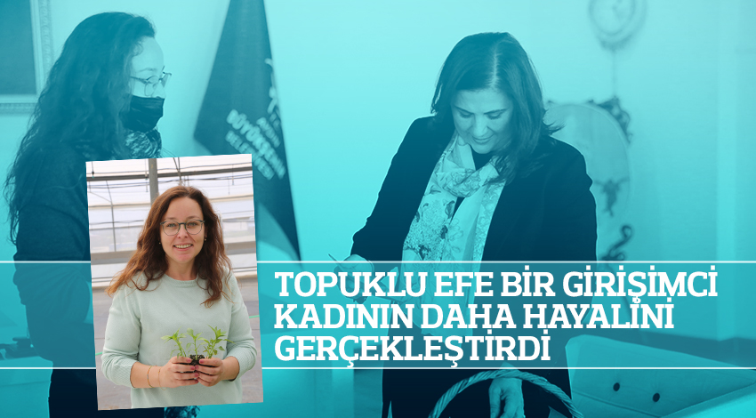 TOPUKLU EFE BİR GİRİŞİMCİ KADININ DAHA HAYALİNİ GERÇEKLEŞTİRDİ