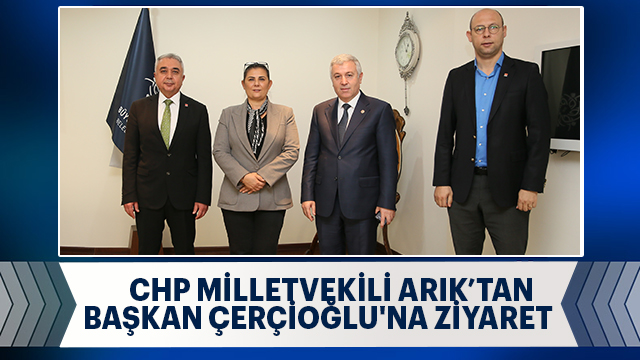 CHP MİLLETVEKİLİ ARIK’TAN BAŞKAN ÇERÇİOĞLU'NA ZİYARET